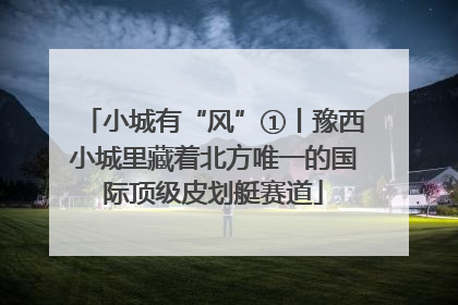 小城有“风”①丨豫西小城里藏着北方唯一的国际顶级皮划艇赛道