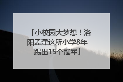 小校园大梦想！洛阳孟津这所小学8年踢出15个冠军