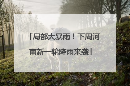 局部大暴雨！下周河南新一轮降雨来袭