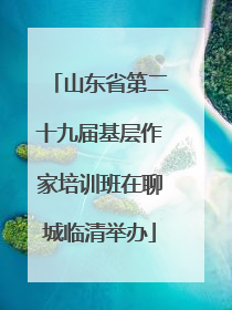 山东省第二十九届基层作家培训班在聊城临清举办