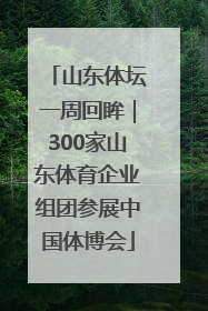 山东体坛一周回眸｜300家山东体育企业组团参展中国体博会