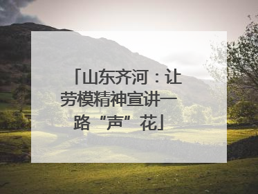 山东齐河：让劳模精神宣讲一路“声”花