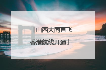 山西大同直飞香港航线开通