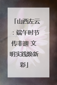 山西左云：端午时节传非遗 文明实践焕新彩