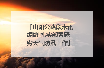 山阳公路段未雨绸缪 扎实部署恶劣天气防汛工作