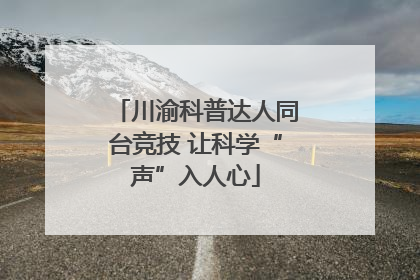 川渝科普达人同台竞技 让科学“声”入人心