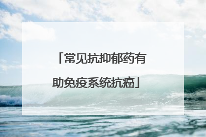 常见抗抑郁药有助免疫系统抗癌