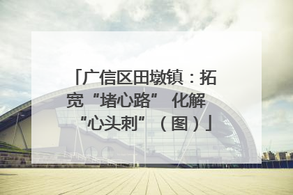 广信区田墩镇：拓宽“堵心路” 化解“心头刺”（图）