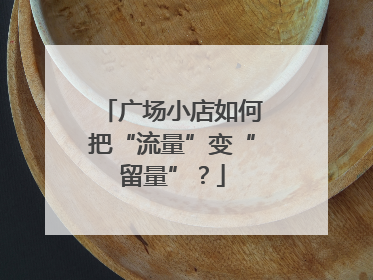 广场小店如何把“流量”变“留量”？