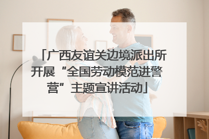 广西友谊关边境派出所开展“全国劳动模范进警营”主题宣讲活动