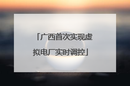 广西首次实现虚拟电厂实时调控
