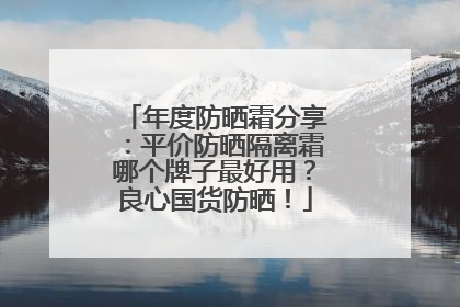 年度防晒霜分享：平价防晒隔离霜哪个牌子最好用？良心国货防晒！