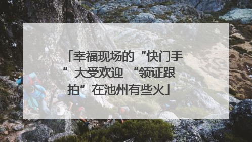 幸福现场的“快门手”大受欢迎 “领证跟拍”在池州有些火