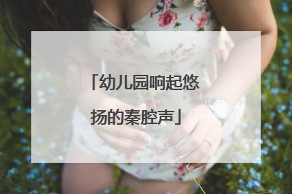 幼儿园响起悠扬的秦腔声