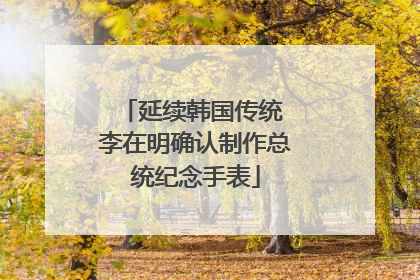 延续韩国传统 李在明确认制作总统纪念手表