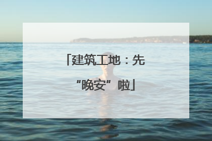 建筑工地：先“晚安”啦