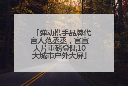 弹动携手品牌代言人范丞丞，官宣大片重磅登陆10大城市户外大屏