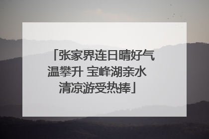张家界连日晴好气温攀升 宝峰湖亲水清凉游受热捧