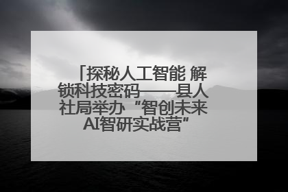 探秘人工智能 解锁科技密码——县人社局举办“智创未来 AI智研实战营”主题创业沙龙活动