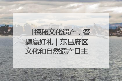 探秘文化遗产，答题赢好礼｜东昌府区文化和自然遗产日主题活动来袭！
