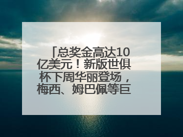 总奖金高达10亿美元！新版世俱杯下周华丽登场，梅西、姆巴佩等巨星齐聚