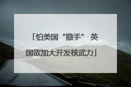 怕美国“撒手” 英国欲加大开发核武力