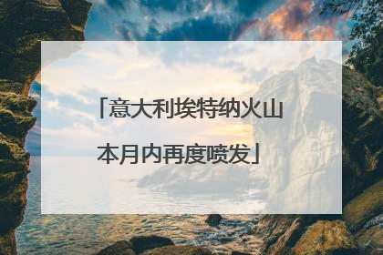 意大利埃特纳火山本月内再度喷发