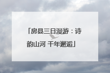房县三日漫游：诗韵山河 千年邂逅