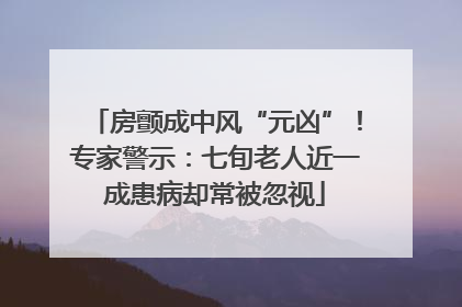 房颤成中风“元凶”！专家警示：七旬老人近一成患病却常被忽视