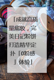 成就高质量底妆，完美日记粉饼打造精华定扑「0粉感」体验