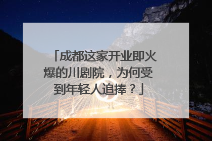 成都这家开业即火爆的川剧院，为何受到年轻人追捧？