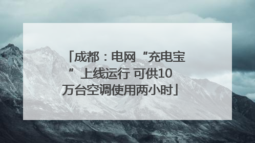 成都：电网“充电宝”上线运行 可供10万台空调使用两小时