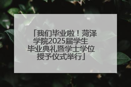 我们毕业啦！菏泽学院2025届学生毕业典礼暨学士学位授予仪式举行