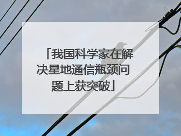 我国科学家在解决星地通信瓶颈问题上获突破