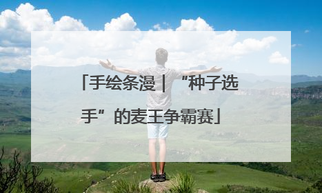 手绘条漫｜“种子选手”的麦王争霸赛