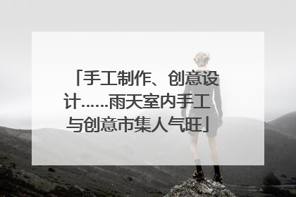 手工制作、创意设计……雨天室内手工与创意市集人气旺