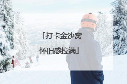打卡金沙窝 怀旧感拉满