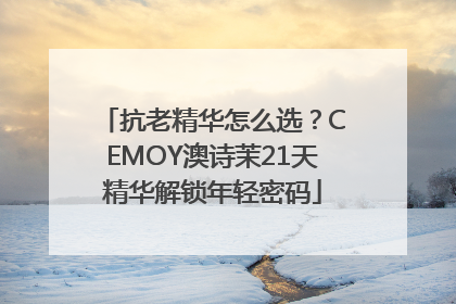抗老精华怎么选？CEMOY澳诗茉21天精华解锁年轻密码