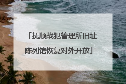 抚顺战犯管理所旧址陈列馆恢复对外开放