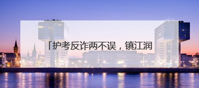护考反诈两不误，镇江润州公安暖心守护考场内外