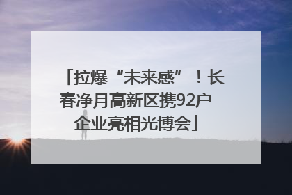 拉爆“未来感”！长春净月高新区携92户企业亮相光博会