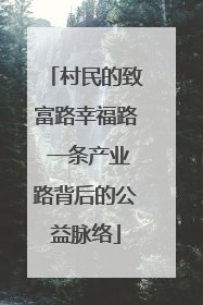 村民的致富路幸福路 一条产业路背后的公益脉络