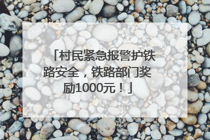 村民紧急报警护铁路安全，铁路部门奖励1000元！