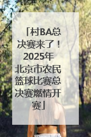 村BA总决赛来了！2025年北京市农民篮球比赛总决赛燃情开赛