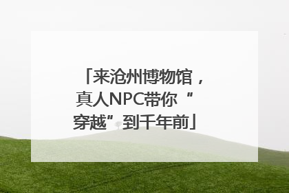 来沧州博物馆，真人NPC带你“穿越”到千年前