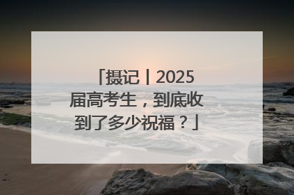 摄记丨2025届高考生，到底收到了多少祝福？