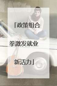 政策组合拳激发就业新活力