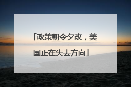 政策朝令夕改，美国正在失去方向