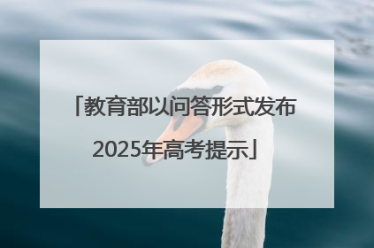 教育部以问答形式发布2025年高考提示