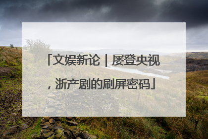 文娱新论｜屡登央视，浙产剧的刷屏密码